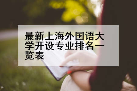 最新上海外国语大学开设专业排名一览表