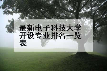 最新电子科技大学开设专业排名一览表