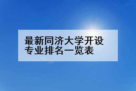 最新同济大学开设专业排名一览表