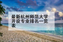 最新杭州师范大学开设专业排名一览表