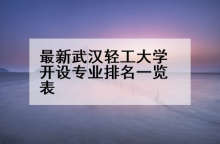 最新武汉轻工大学开设专业排名一览表
