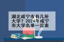 湖北咸宁市有几所大学？2024年咸宁市大学名单一览表