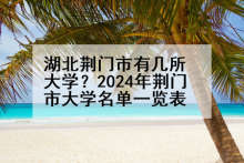 湖北荆门市有几所大学？2024年荆门市大学名单一览表