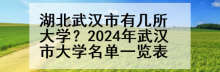 湖北武汉市有几所大学？2024年武汉市大学名单一览表