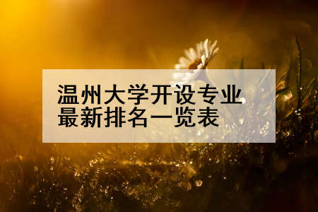 温州大学开设专业最新排名一览表