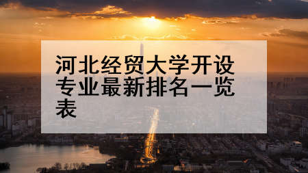 河北经贸大学开设专业最新排名一览表