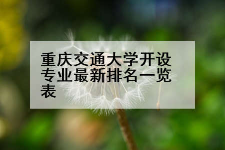 重庆交通大学开设专业最新排名一览表