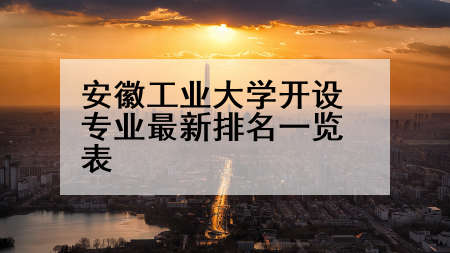 安徽工业大学开设专业最新排名一览表