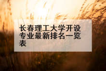长春理工大学开设专业最新排名一览表