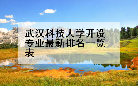 武汉科技大学开设专业最新排名一览表