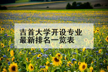 吉首大学开设专业最新排名一览表