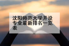 沈阳师范大学开设专业最新排名一览表