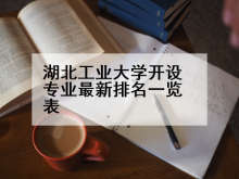 湖北工业大学开设专业最新排名一览表