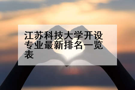 江苏科技大学开设专业最新排名一览表