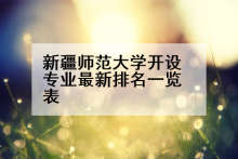 新疆师范大学开设专业最新排名一览表