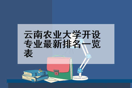 云南农业大学开设专业最新排名一览表