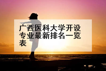 广西医科大学开设专业最新排名一览表