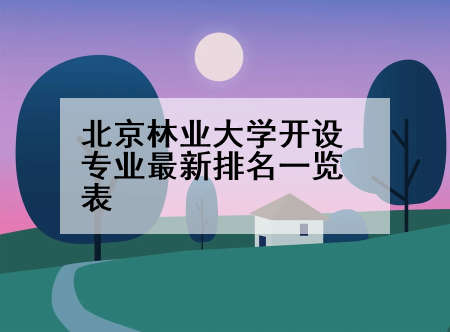 北京林业大学开设专业最新排名一览表