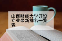 山西财经大学开设专业最新排名一览表