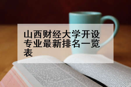 山西财经大学开设专业最新排名一览表