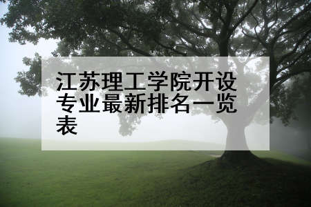 江苏理工学院开设专业最新排名一览表