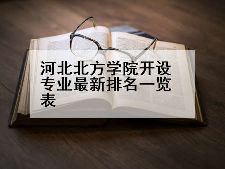 河北北方学院开设专业最新排名一览表