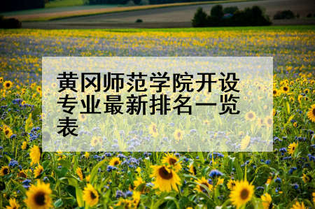 黄冈师范学院开设专业最新排名一览表