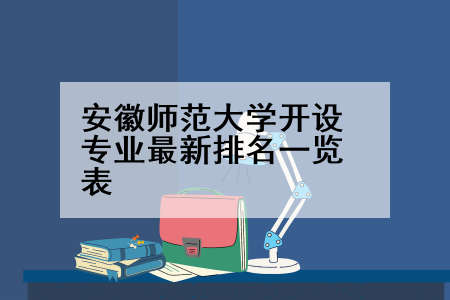 安徽师范大学开设专业最新排名一览表
