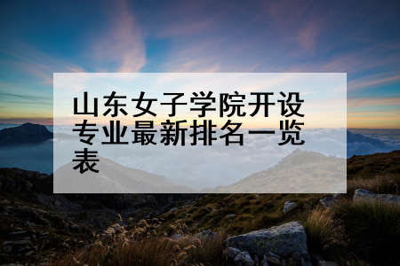 山东女子学院开设专业最新排名一览表