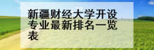 新疆财经大学开设专业最新排名一览表