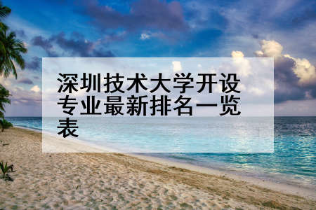 深圳技术大学开设专业最新排名一览表