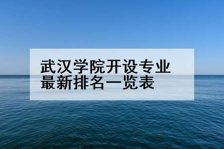 武汉学院开设专业最新排名一览表