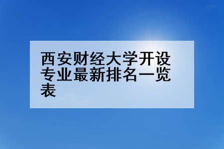 西安财经大学开设专业最新排名一览表