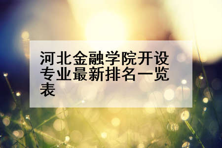 河北金融学院开设专业最新排名一览表