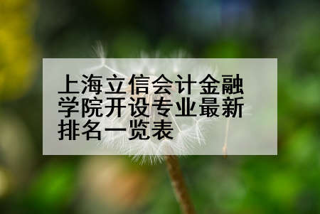上海立信会计金融学院开设专业最新排名一览表