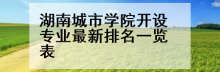 湖南城市学院开设专业最新排名一览表
