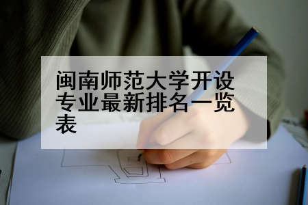 闽南师范大学开设专业最新排名一览表
