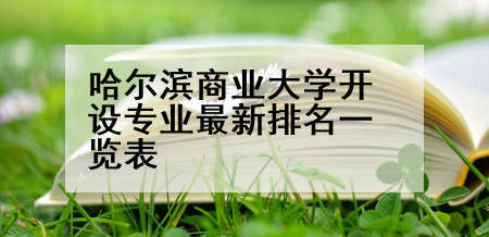 哈尔滨商业大学开设专业最新排名一览表