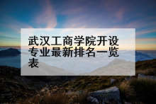 武汉工商学院开设专业最新排名一览表