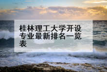 桂林理工大学开设专业最新排名一览表