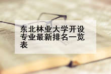东北林业大学开设专业最新排名一览表