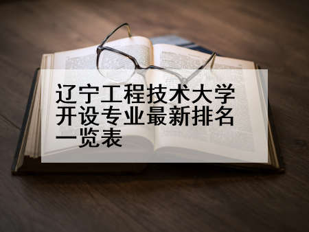 辽宁工程技术大学开设专业最新排名一览表