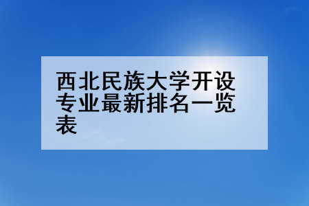 西北民族大学开设专业最新排名一览表
