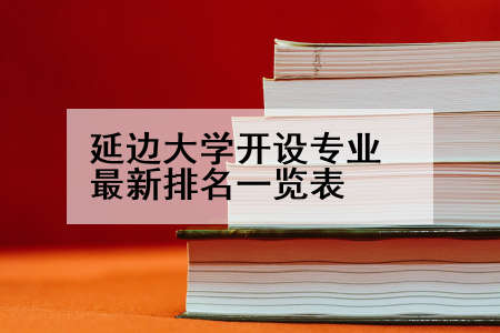 延边大学开设专业最新排名一览表