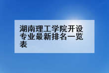 湖南理工学院开设专业最新排名一览表