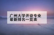 广州大学开设专业最新排名一览表
