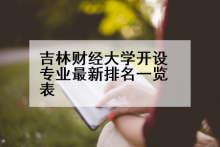 吉林财经大学开设专业最新排名一览表