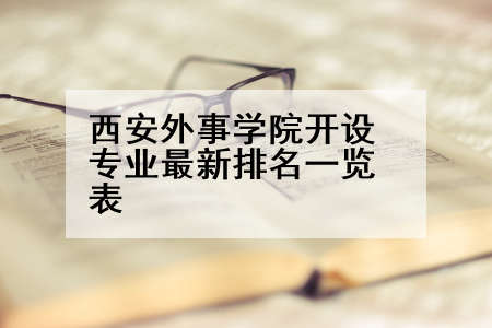 西安外事学院开设专业最新排名一览表