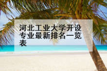 河北工业大学开设专业最新排名一览表