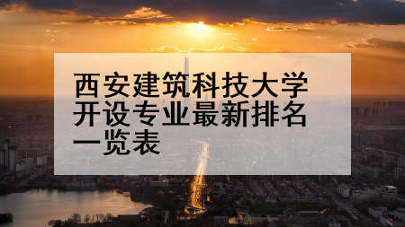 西安建筑科技大学开设专业最新排名一览表